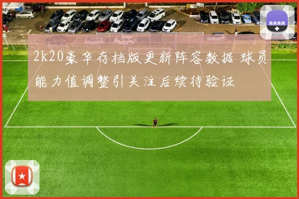 2k20豪华存档版更新阵容数据 球员能力值调整引关注后续待验证