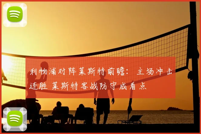 利物浦对阵莱斯特前瞻:主场冲击连胜 莱斯特客战防守成看点