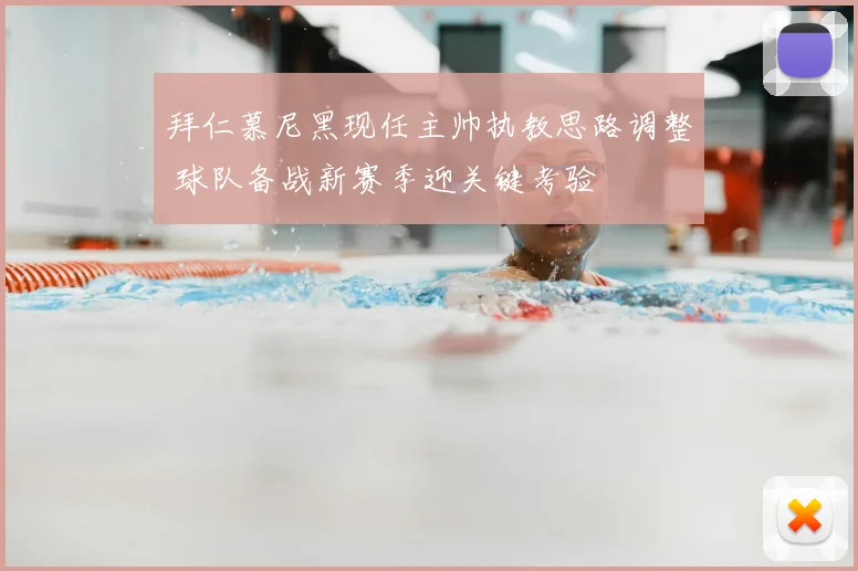 拜仁慕尼黑现任主帅执教思路调整 球队备战新赛季迎关键考验