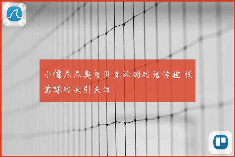 小儒尼尼奥与贝克汉姆对话传控 任意球对决引关注
