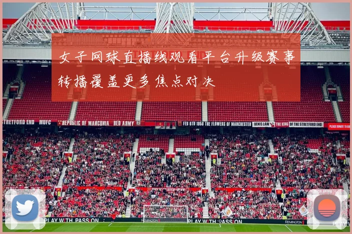 女子网球直播线观看平台升级赛事转播覆盖更多焦点对决