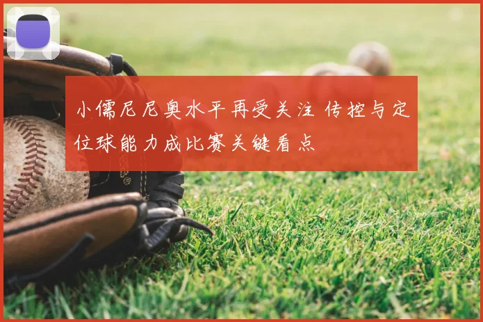 小儒尼尼奥水平再受关注 传控与定位球能力成比赛关键看点